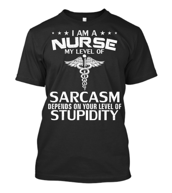 I Am A Nurse My Level Of Sarcasm Depends On Your Level Of Stupidity T-Shirt