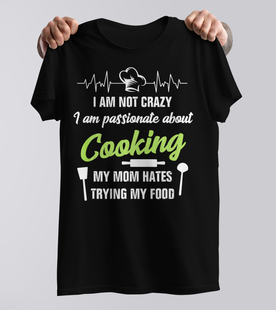I Am Not Crazy I Am Passionate About Cooking My Mom Hates Trying My Food T-Shirt