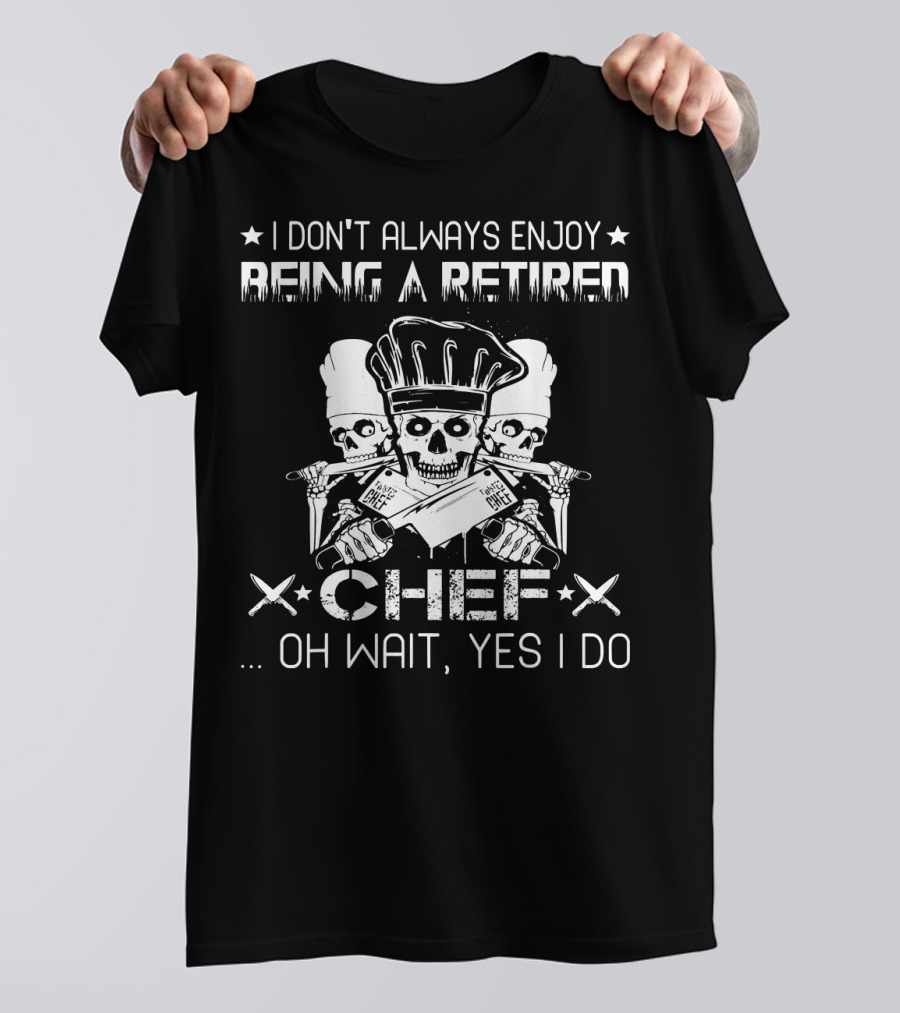 I Don't Always Enjoy Being A Retired Chef Oh Wait Yes I Do T-Shirt