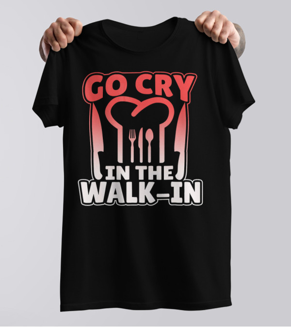 Go Cry In The Walk In Chef Fork Spoon Knife T-Shirt