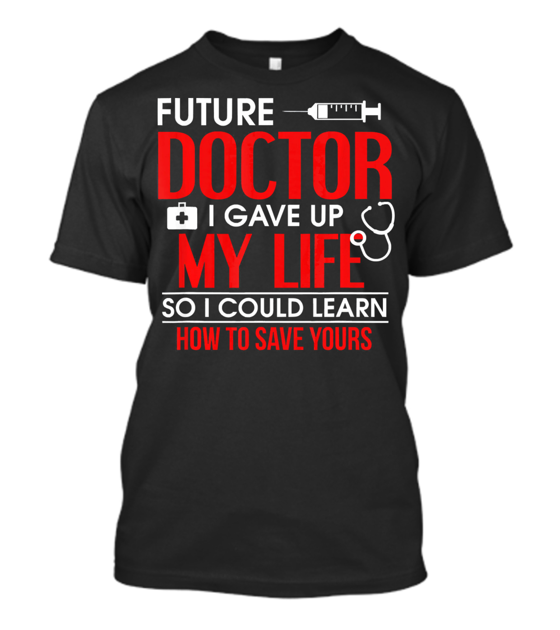 Future Doctor I Gave Up My Life So I Could Learn How To Save Yours T-Shirt