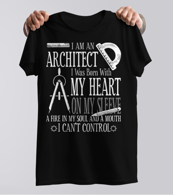 I Am An Architect I Was Born With My Heart On My Sleeve A Fire In My Soul And A Mouth I Can't Control T-Shirt