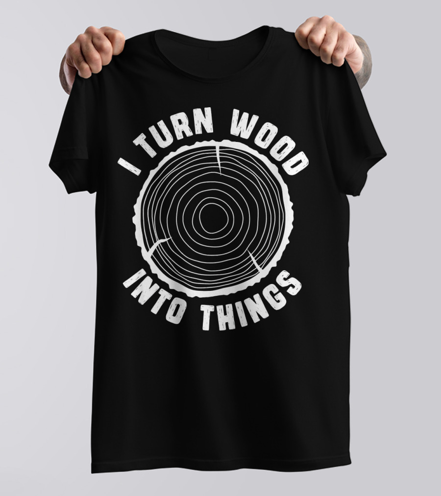 I Turn Wood Into Things Funny Woodworking Quote Carpenter Father T-Shirt
