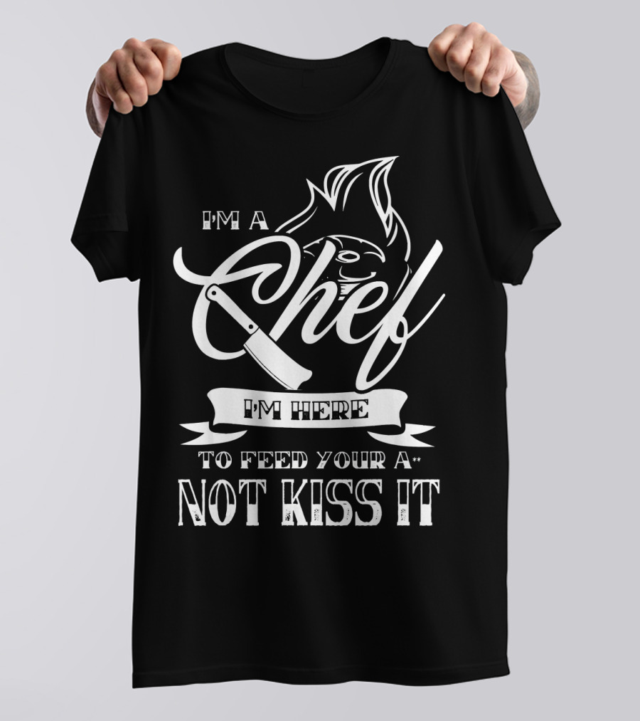 I'm A Chef I'm Here To Feed You Not Kiss It T-Shirt