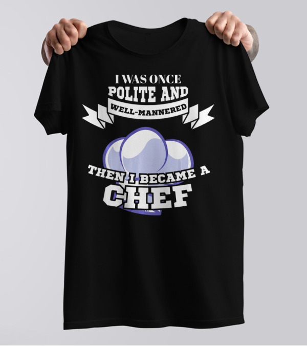 I Was Once Polite And Well-Mannered Then I Became A Chef T-Shirt