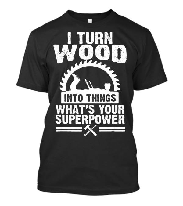 I Turn Wood Into Things What's Your Superpower Woodworking Carp T-Shirt