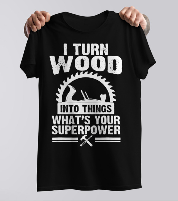 I Turn Wood Into Things What's Your Superpower Woodworking Carp T-Shirt