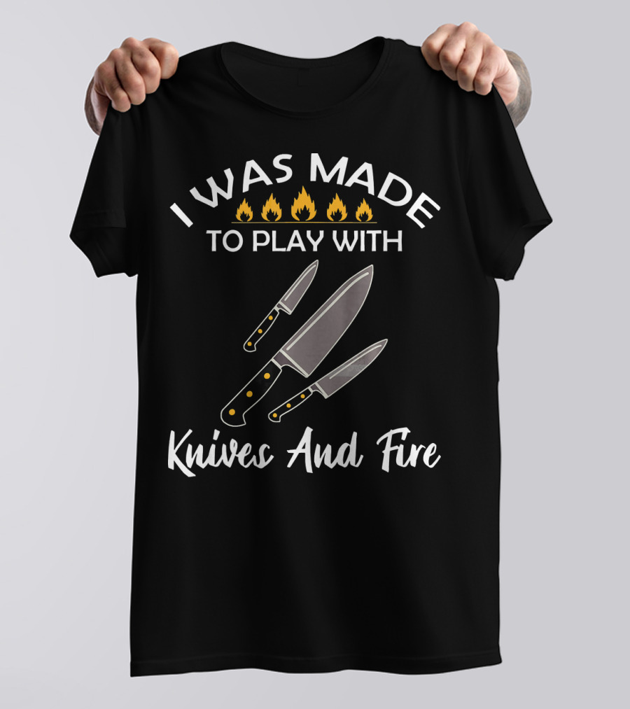 I Was Made To Play With Knives And Fire With Burning Flame Icons And Three Knives T-Shirt