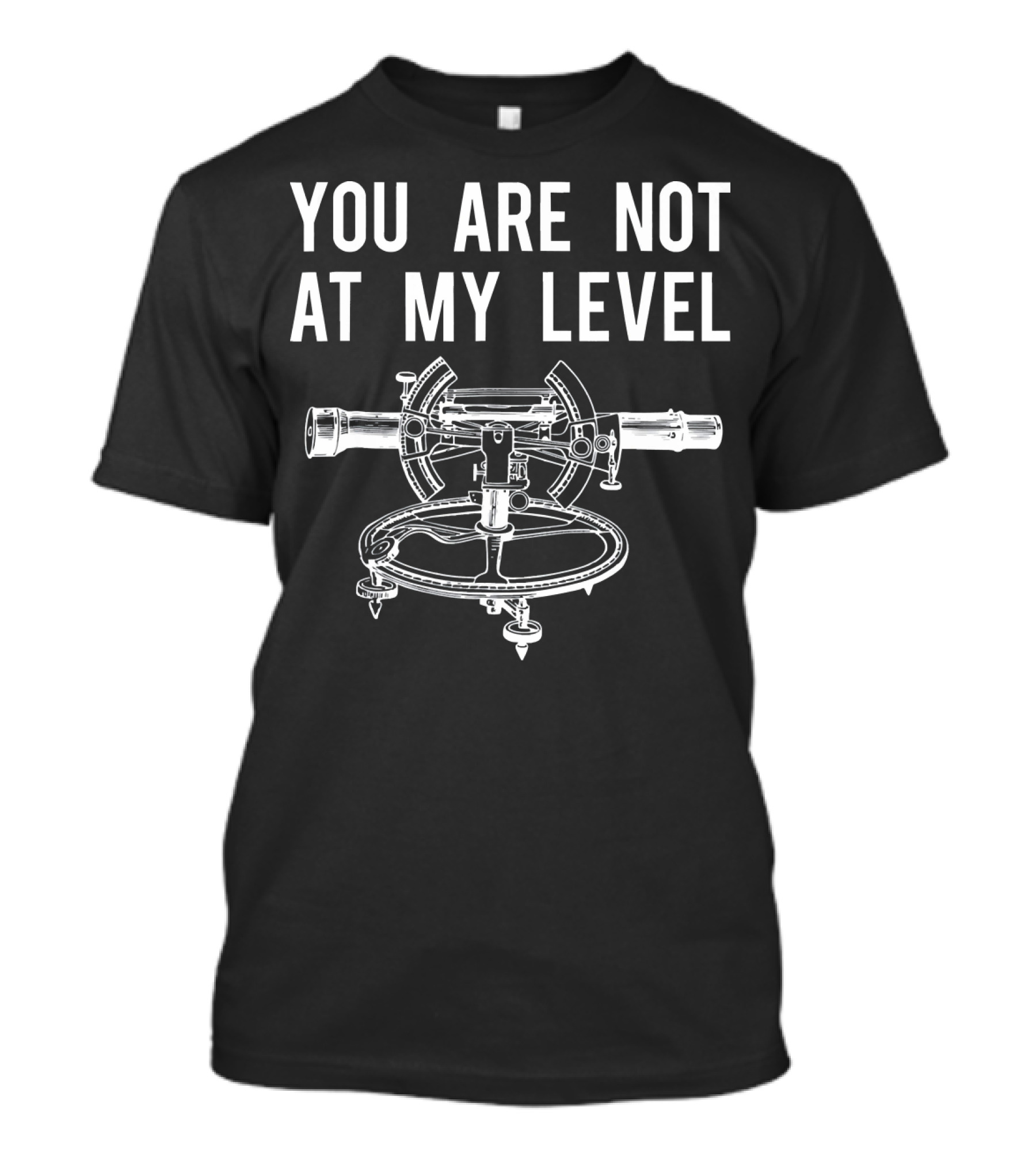 You Are Not At My Level Surveyor Instrument T-Shirt