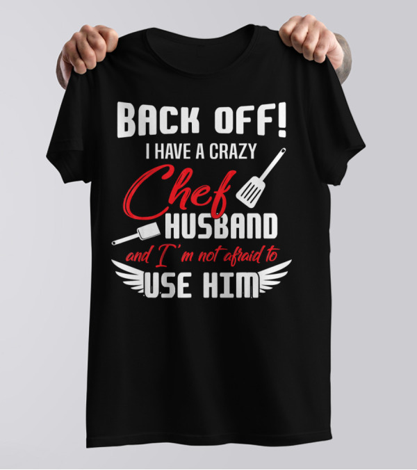 BACK OFF I HAVE A CRAZY CHEF HUSBAND AND I'M NOT AFRAID TO USE HIM T-Shirt