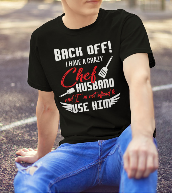 BACK OFF I HAVE A CRAZY CHEF HUSBAND AND I'M NOT AFRAID TO USE HIM T-Shirt