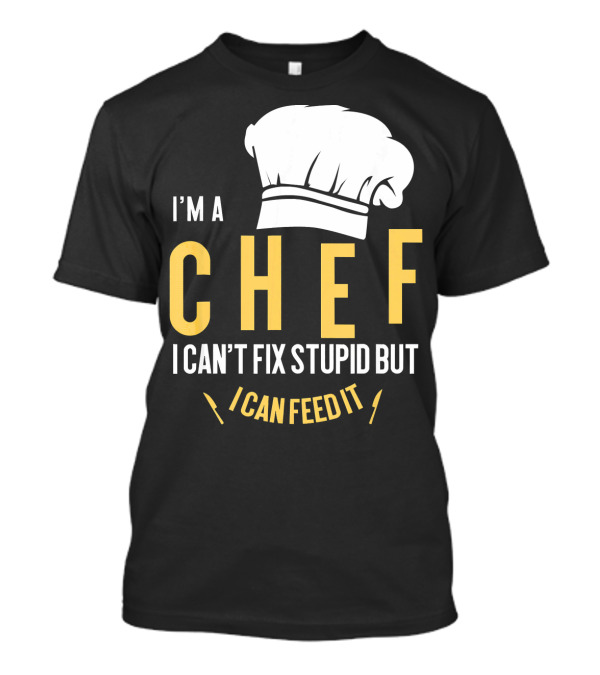 I'm A Chef I Can't Fix Stupid But I Can Feed It T-Shirt