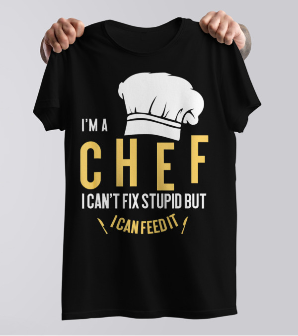 I'm A Chef I Can't Fix Stupid But I Can Feed It T-Shirt