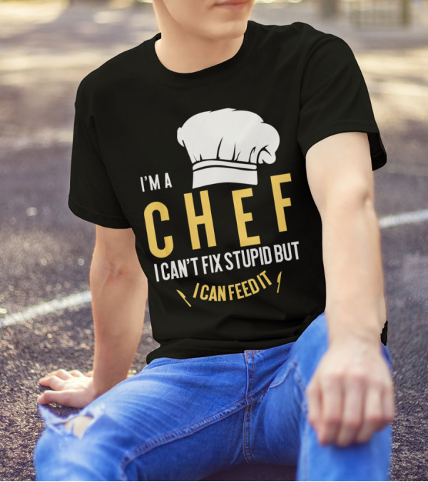 I'm A Chef I Can't Fix Stupid But I Can Feed It T-Shirt