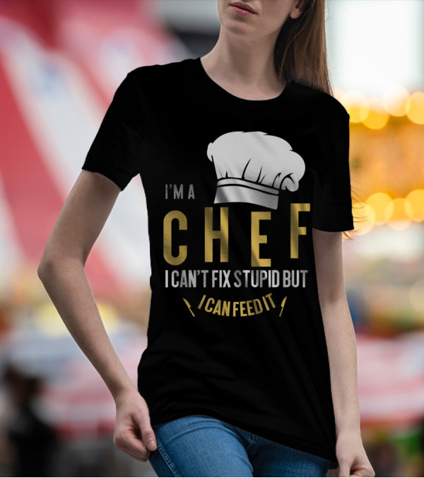 I'm A Chef I Can't Fix Stupid But I Can Feed It T-Shirt