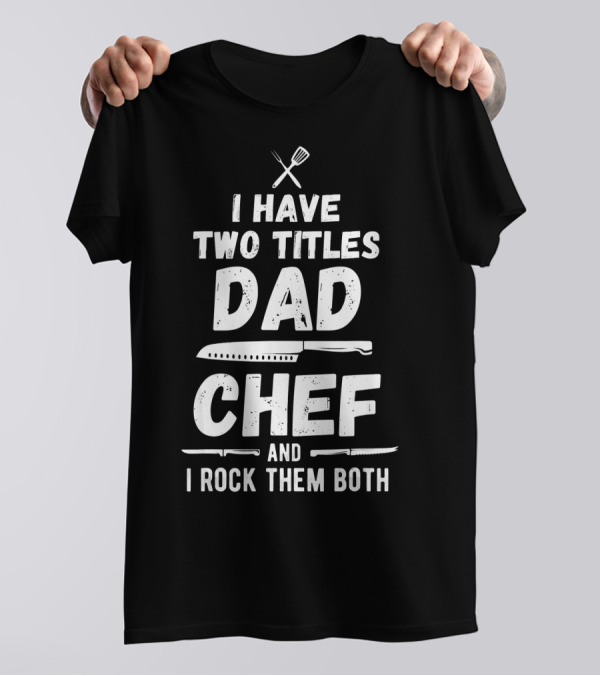I Have Two Titles Dad Chef I Rock Them Both T-Shirt