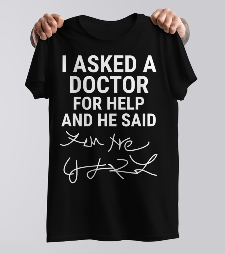 I Asked A Doctor For Help And He Said Zen He T-Shirt