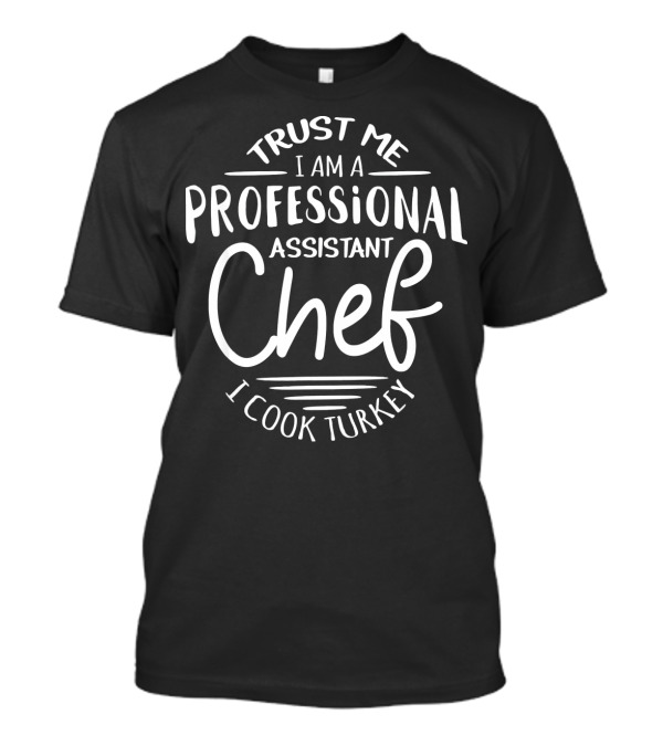 Trust Me I Am A Professional Assistant Chef I Cook Turkey T-Shirt