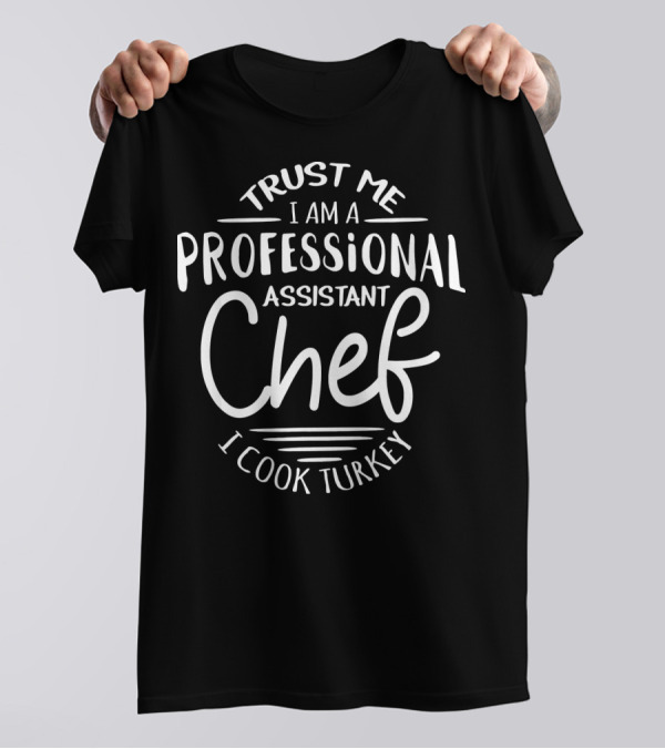 Trust Me I Am A Professional Assistant Chef I Cook Turkey T-Shirt