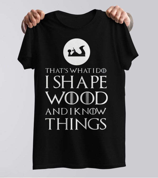 That's What I Do I Shape Wood And I Know Things Woodworking Carpenter T-Shirt