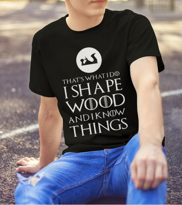 That's What I Do I Shape Wood And I Know Things Woodworking Carpenter T-Shirt