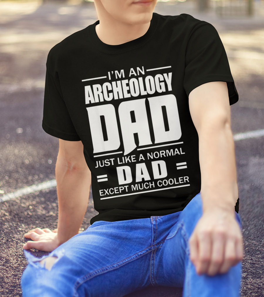 I'm An Archeology Dad Just Like A Normal Dad Except Much Cooler T-Shirt