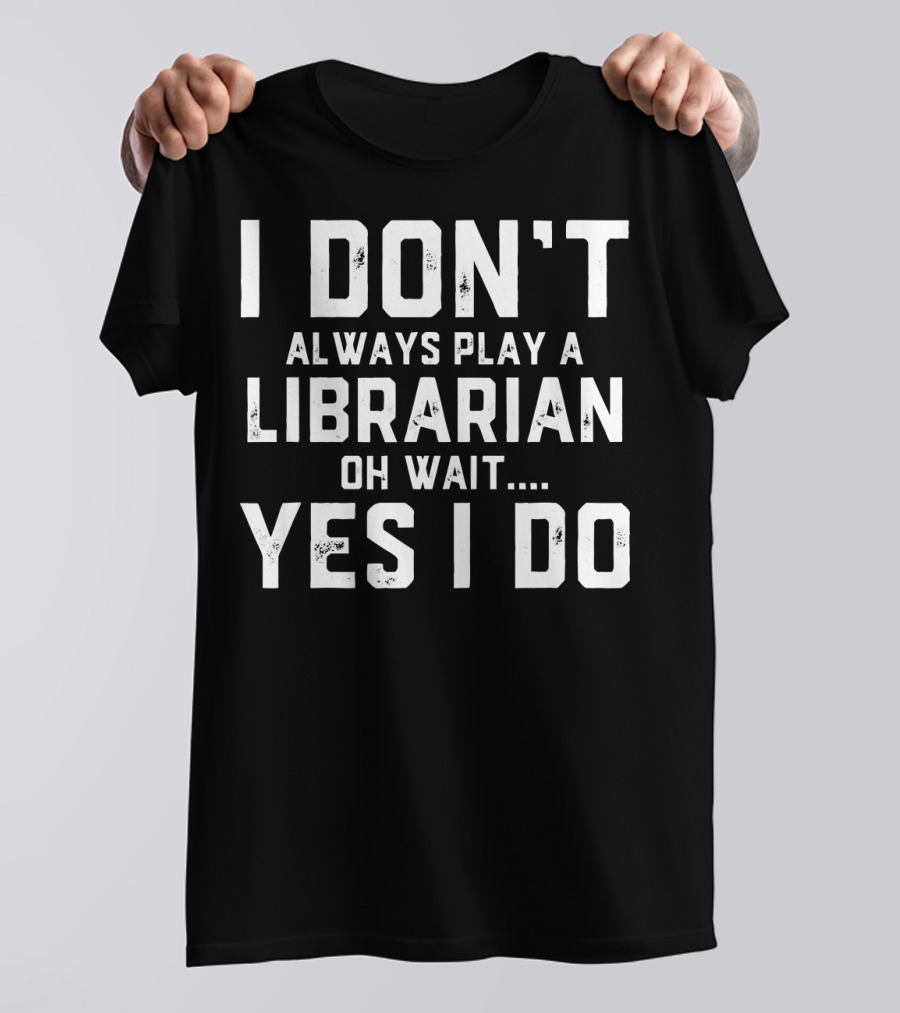 I Don't Always Play A Librarian Oh Wait Yes I Do T-Shirt