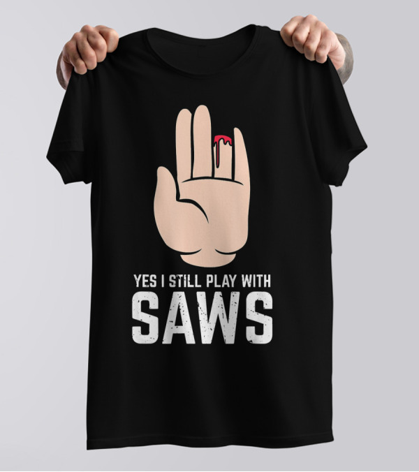 Yes I Still Play With Saws T-Shirt