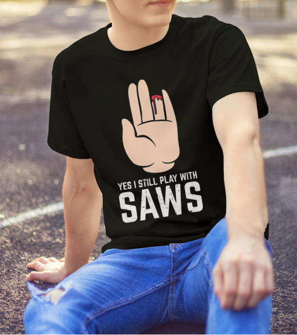 Yes I Still Play With Saws T-Shirt