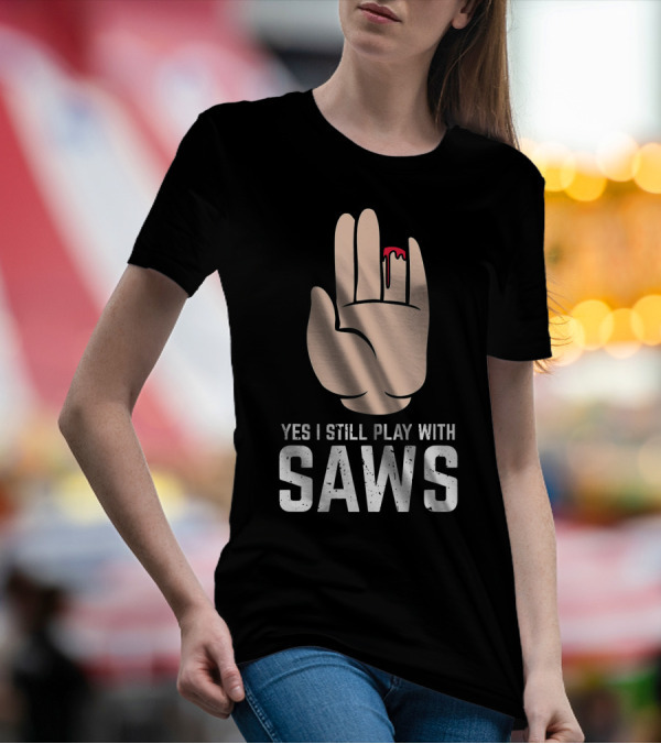 Yes I Still Play With Saws T-Shirt