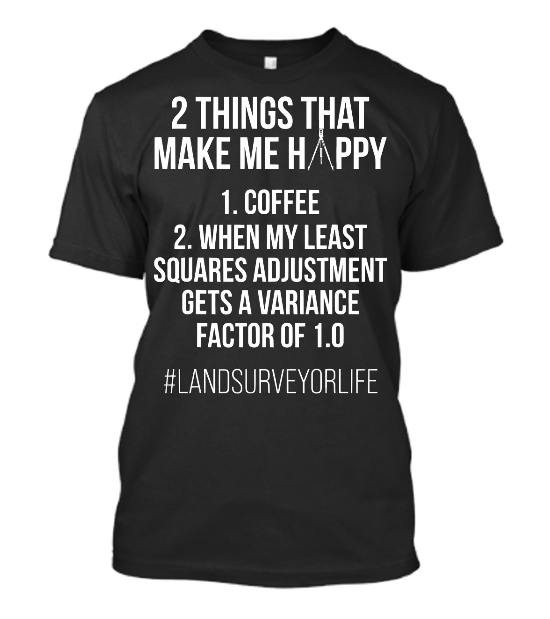 2 Things That Make Me Happy Coffee When My Least Squares Adjustment Gets A Variance Factor Of 1.0 #LandSurveyorLife T-Shirt