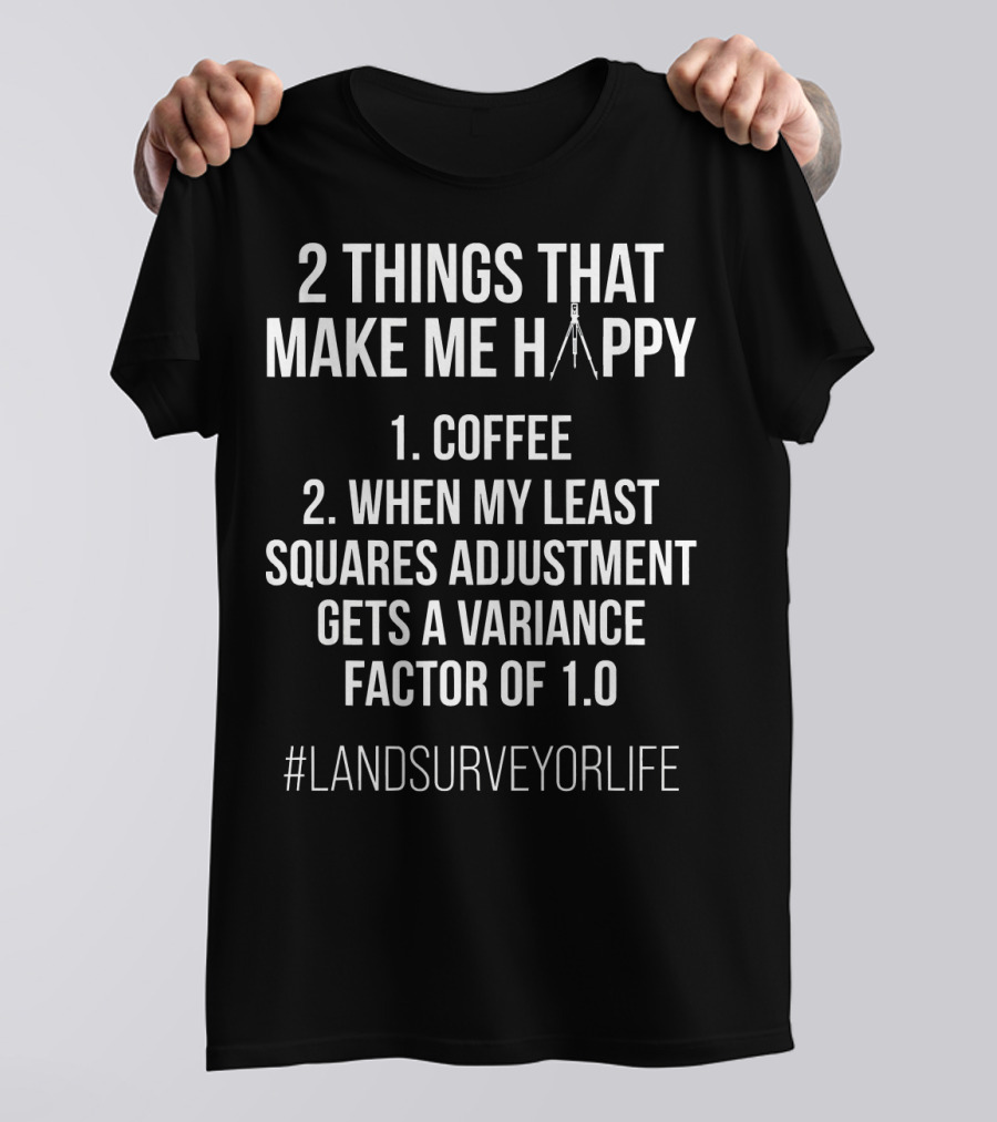 2 Things That Make Me Happy Coffee When My Least Squares Adjustment Gets A Variance Factor Of 1.0 #LandSurveyorLife T-Shirt