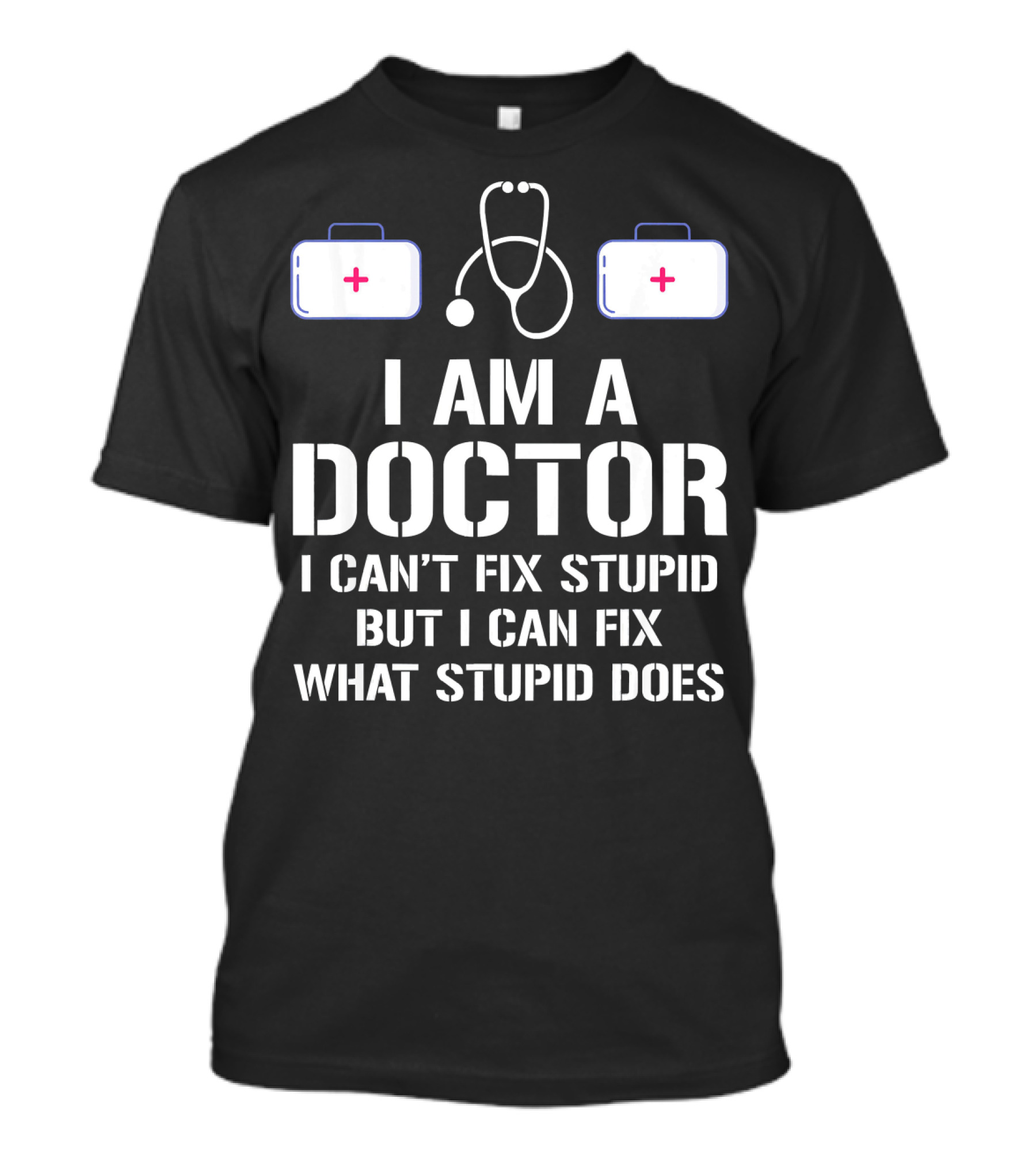 I Am A Doctor I Can't Fix Stupid But I Can Fix What Stupid Does T-Shirt