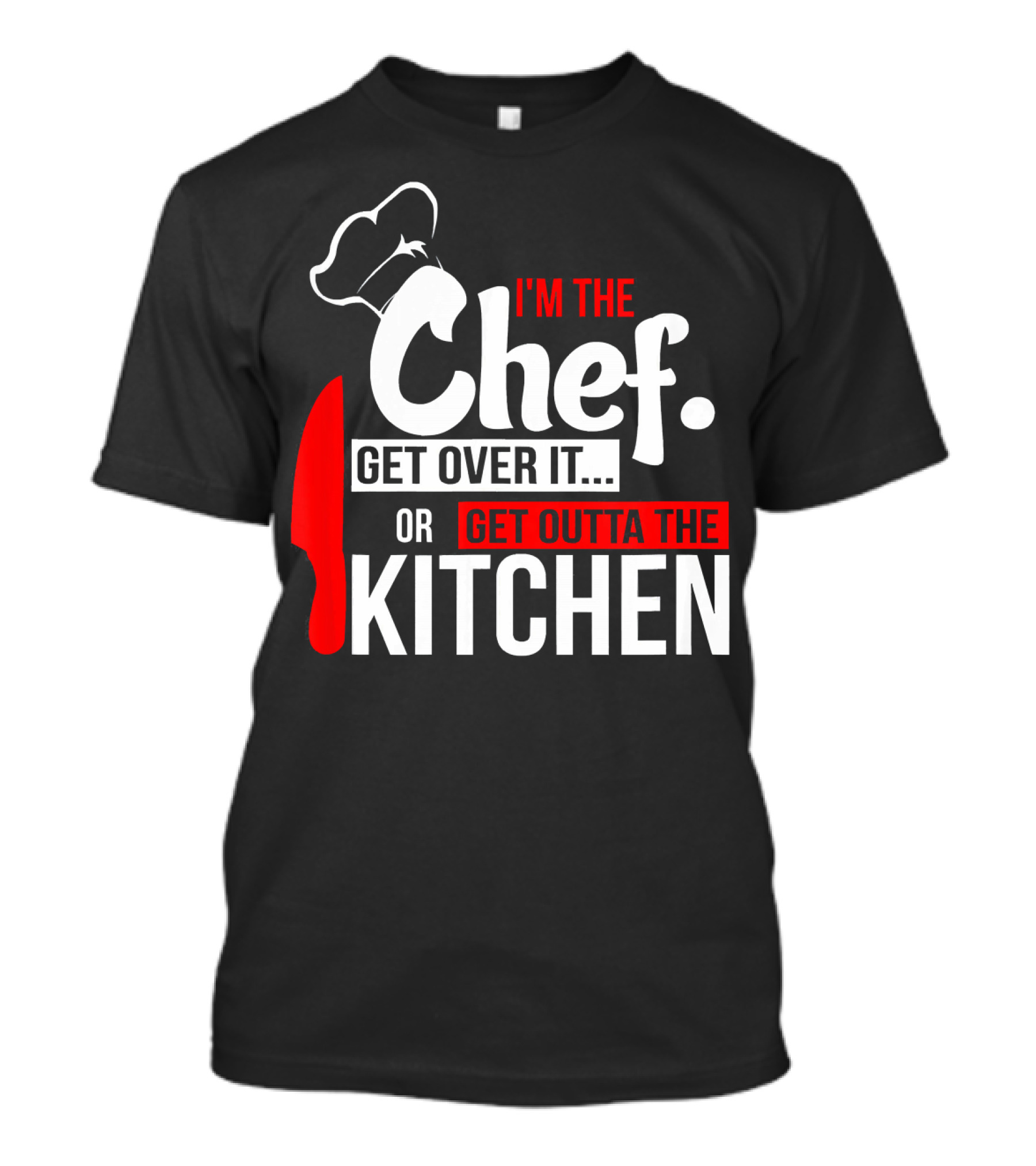 I'm The Chef Get Over It Or Get Outta The Kitchen T-Shirt