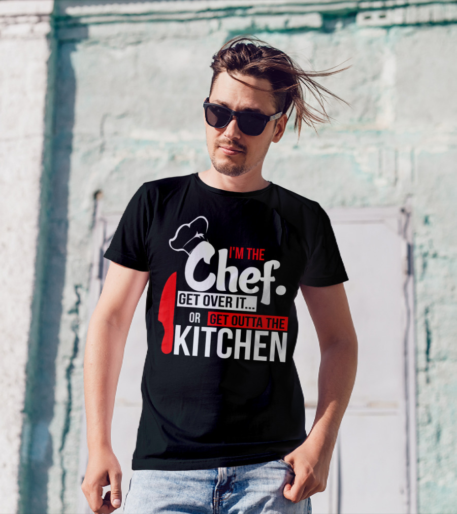 I'm The Chef Get Over It Or Get Outta The Kitchen T-Shirt