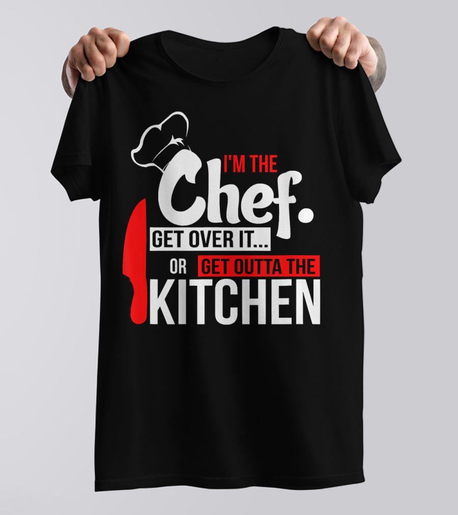 I'm The Chef Get Over It Or Get Outta The Kitchen T-Shirt