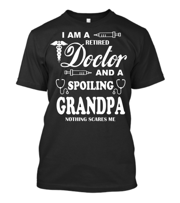 I Am A Retired Doctor And A Spoiling Grandpa Nothing Scares Me T-Shirt