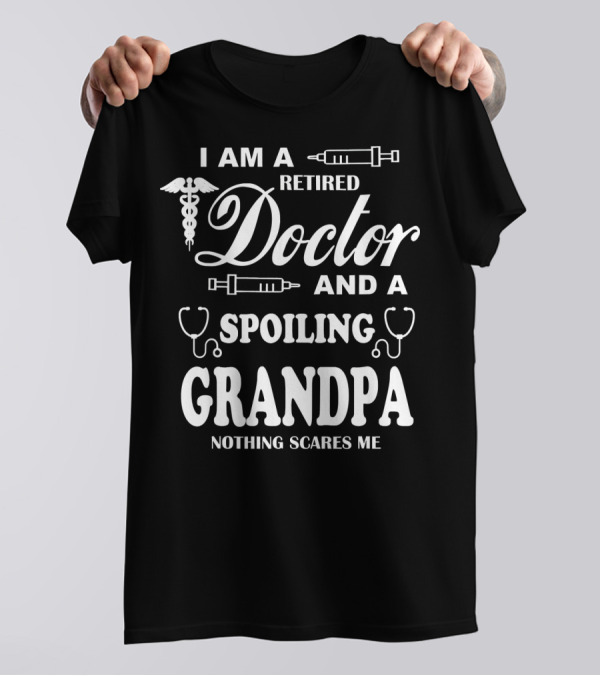 I Am A Retired Doctor And A Spoiling Grandpa Nothing Scares Me T-Shirt