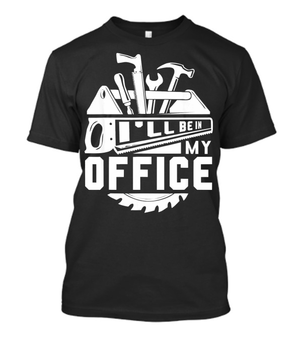 I'll Be In My Office Carpenter Tools Woodworker T-Shirt