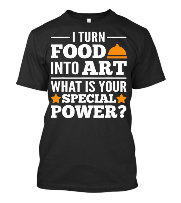 I Turn Food Into Art What Is Your Special Power? T-Shirt