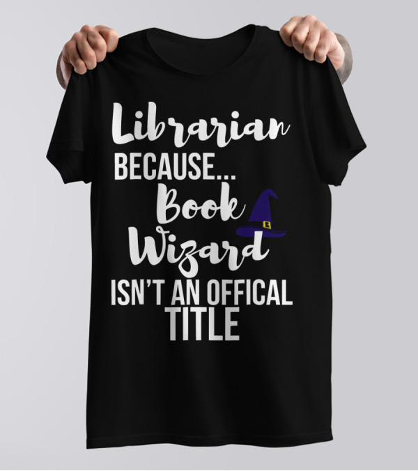 Librarian Because Book Wizard Isn't An Official Title T-Shirt