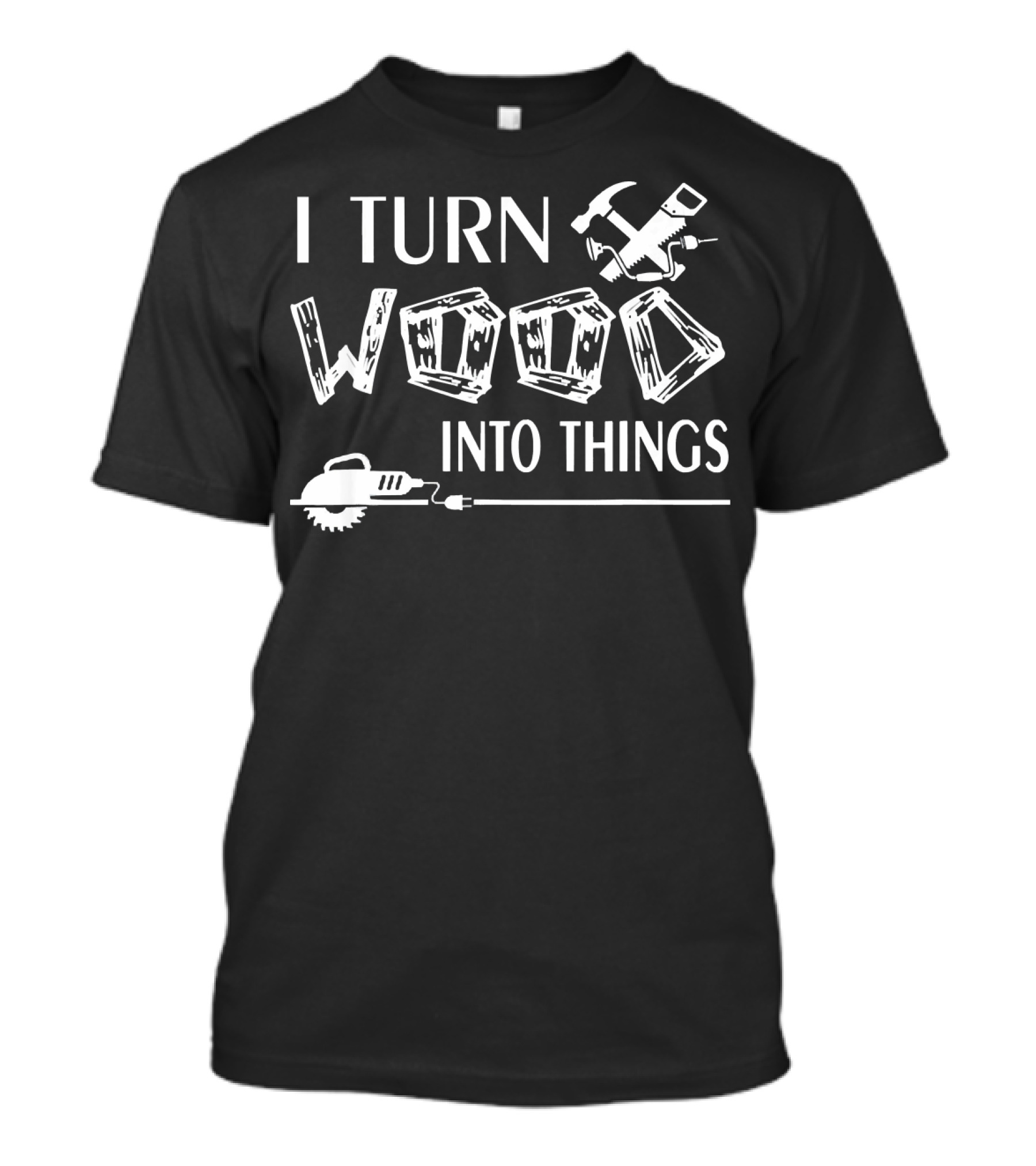 I Turn Wood Into Things Carpenter Hammer Saw T-Shirt