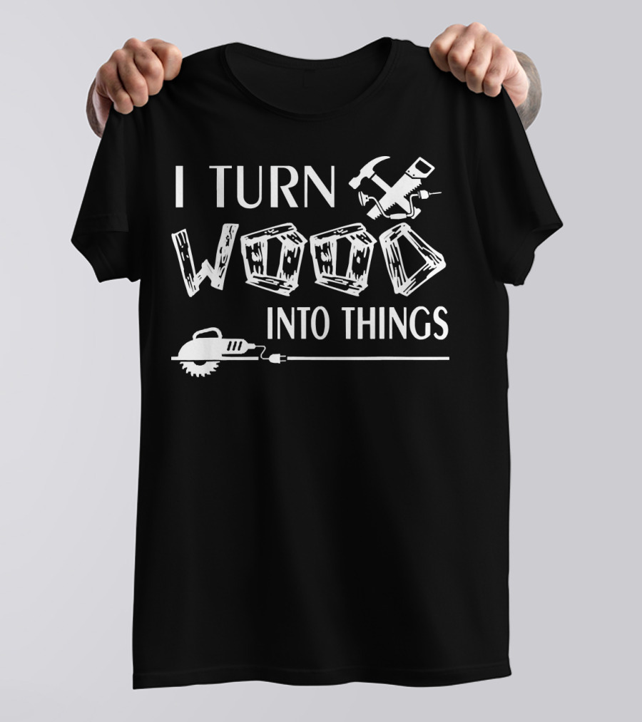 I Turn Wood Into Things Carpenter Hammer Saw T-Shirt