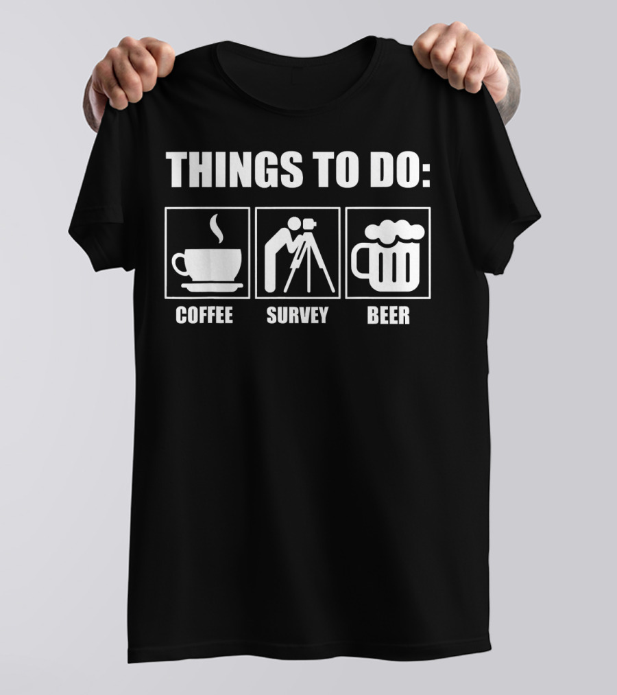 Things To Do: Coffee Survey Beer - Funny Sarcastic Surveyor Design Things T-Shirt