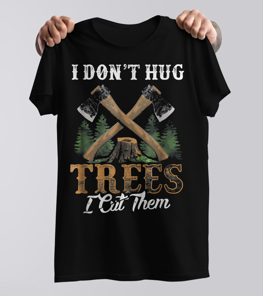 I Don't Hug Trees I Cut Them Woodworker Axes Forest Stump T-Shirt