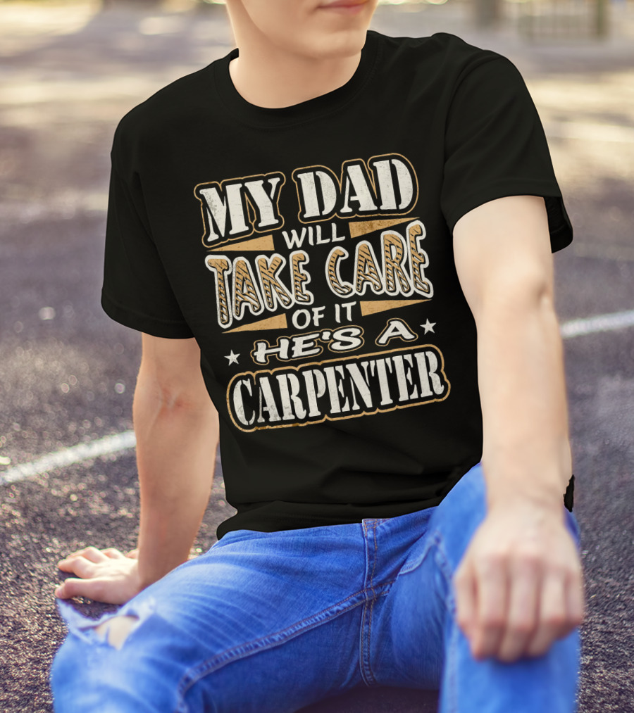 My Dad Will Take Care Of It He's A Carpenter T-Shirt