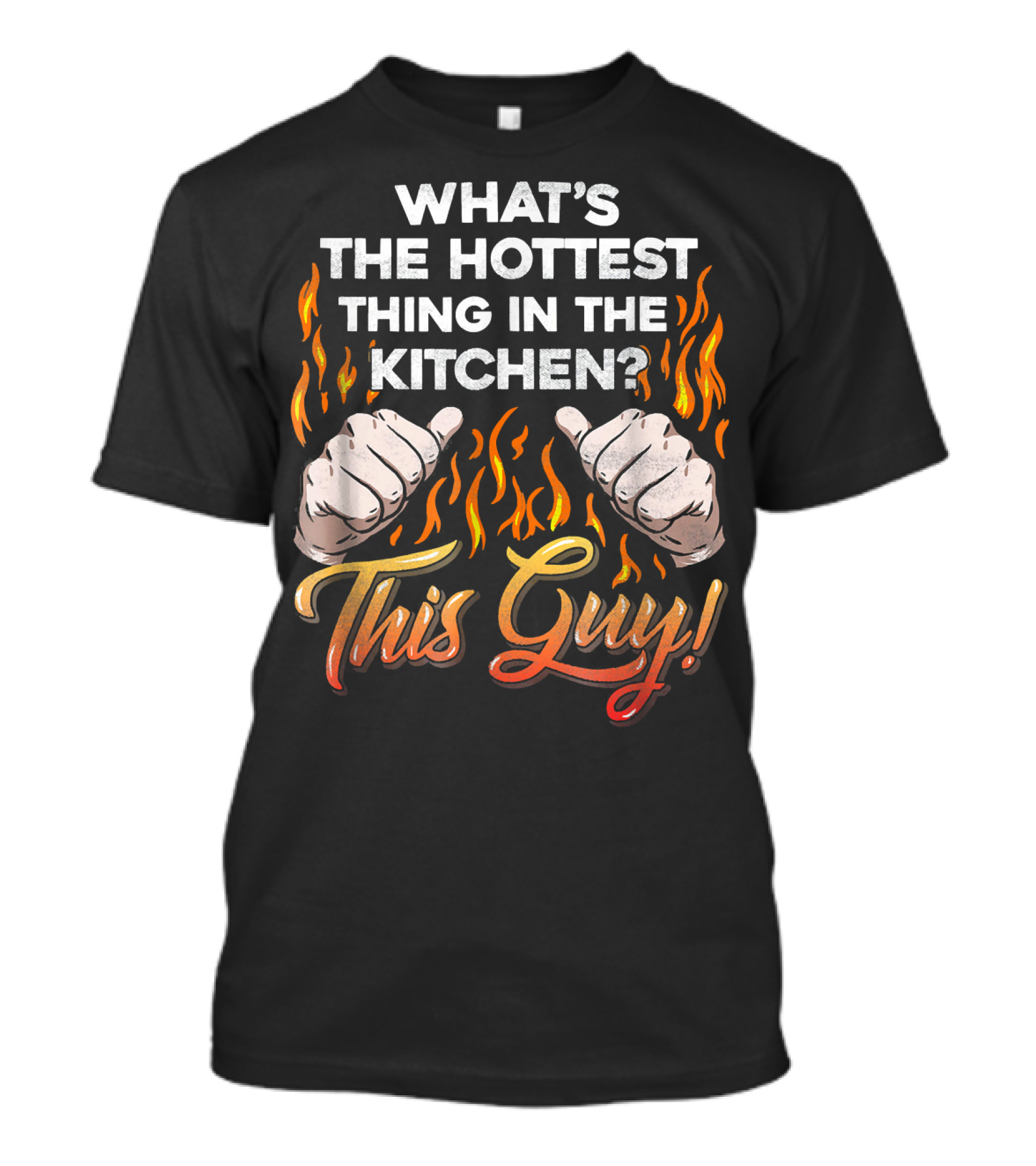 WHAT'S THE HOTTEST THING IN THE KITCHEN THIS GUY? T-Shirt
