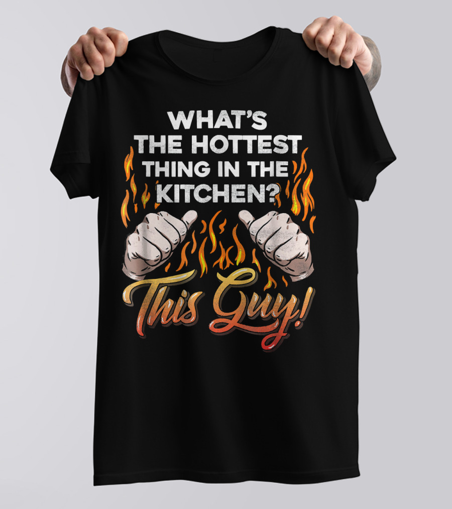 WHAT'S THE HOTTEST THING IN THE KITCHEN THIS GUY? T-Shirt