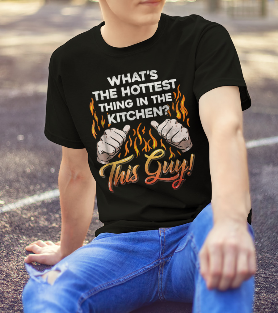 WHAT'S THE HOTTEST THING IN THE KITCHEN THIS GUY? T-Shirt