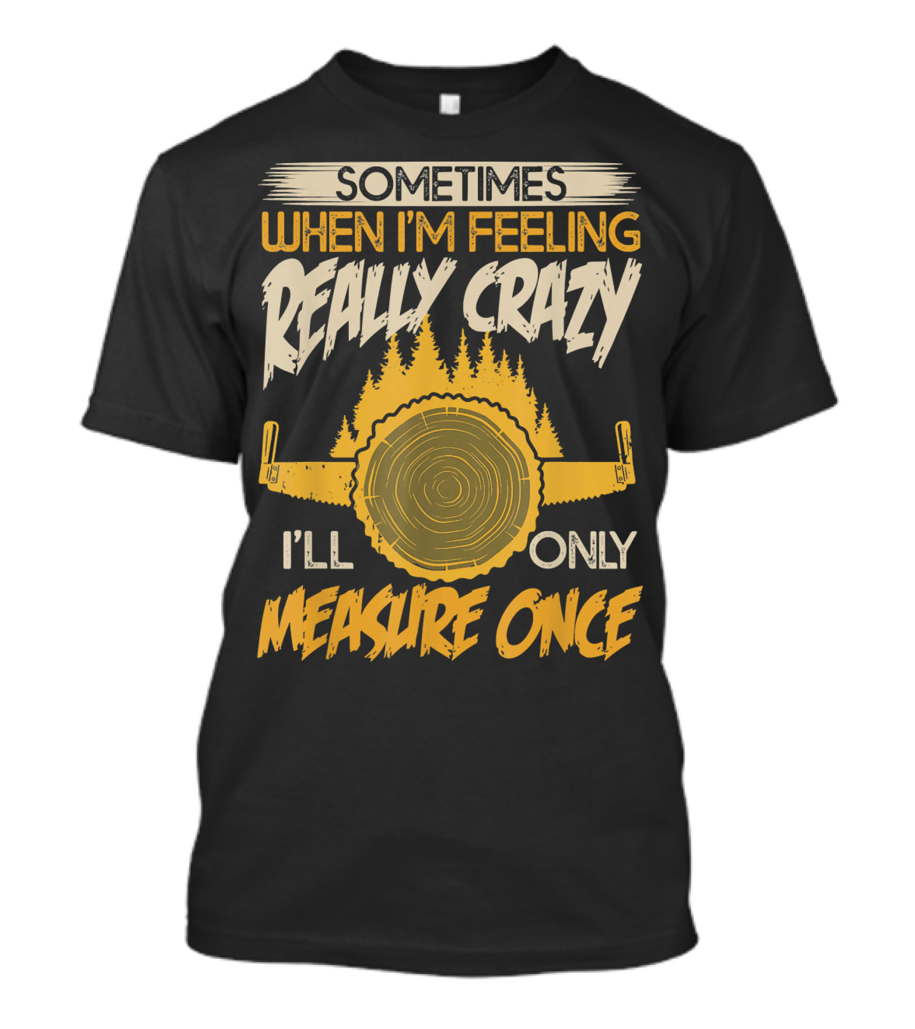 Sometimes When I'm Feeling Really Crazy I'll Only Measure Once Woodworking Woodworker Saw Carpente T-Shirt